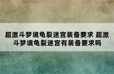 超激斗梦境龟裂迷宫装备要求 超激斗梦境龟裂迷宫有装备要求吗